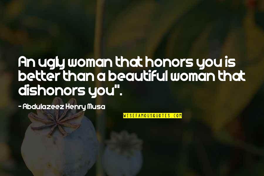 I Am A Better Woman Quotes By Abdulazeez Henry Musa: An ugly woman that honors you is better