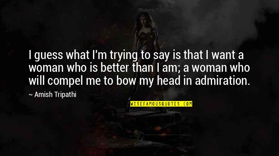 I Am A Better Woman Quotes By Amish Tripathi: I guess what I'm trying to say is