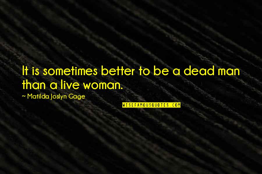 I Am A Better Woman Quotes By Matilda Joslyn Gage: It is sometimes better to be a dead