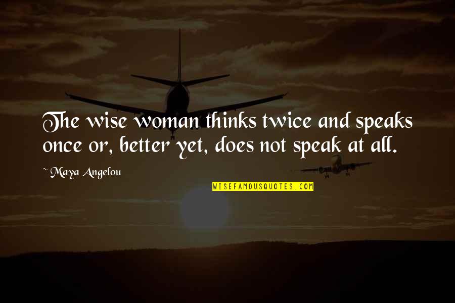 I Am A Better Woman Quotes By Maya Angelou: The wise woman thinks twice and speaks once