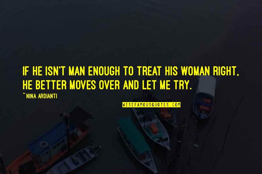 I Am A Better Woman Quotes By Nina Ardianti: If he isn't man enough to treat his