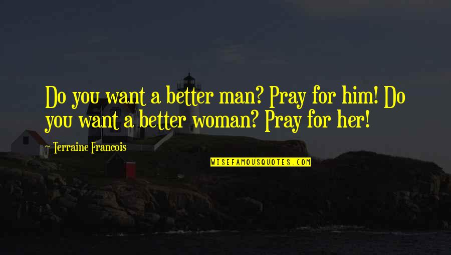 I Am A Better Woman Quotes By Terraine Francois: Do you want a better man? Pray for