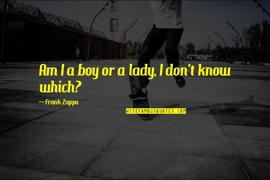I Am A Boy Quotes By Frank Zappa: Am I a boy or a lady, I