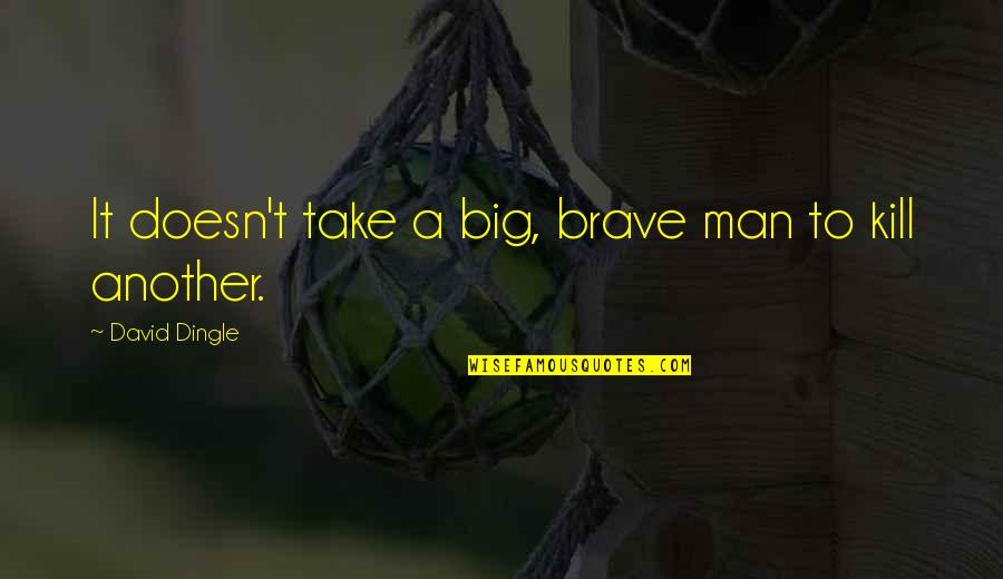 I Am A Brave Man Quotes By David Dingle: It doesn't take a big, brave man to I Am A Brave Man Quotes By David Dingle: It doesn't take a big, brave man to