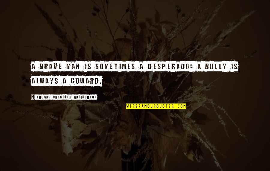 I Am A Brave Man Quotes By Thomas Chandler Haliburton: A brave man is sometimes a desperado: a I Am A Brave Man Quotes By Thomas Chandler Haliburton: A brave man is sometimes a desperado: a