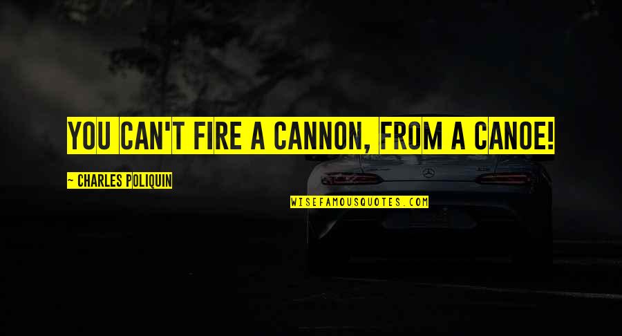 I Am A Cheerleader Quotes By Charles Poliquin: You can't fire a cannon, from a canoe!