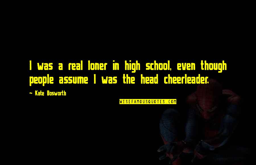 I Am A Cheerleader Quotes By Kate Bosworth: I was a real loner in high school,