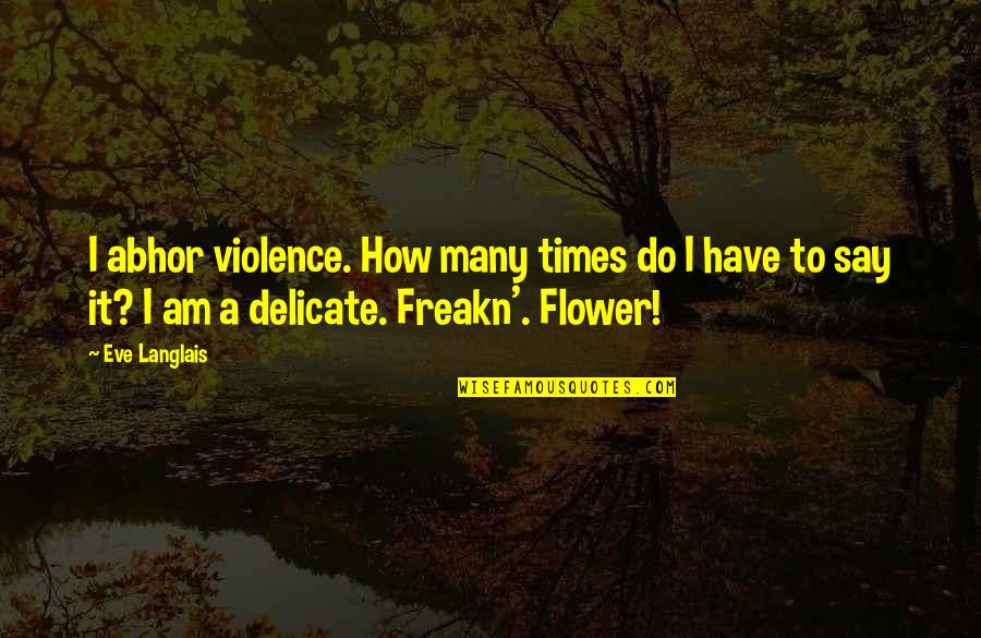 I Am A Delicate Flower Quotes By Eve Langlais: I abhor violence. How many times do I