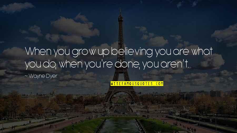 I Am A Dreamchaser Quotes By Wayne Dyer: When you grow up believing you are what