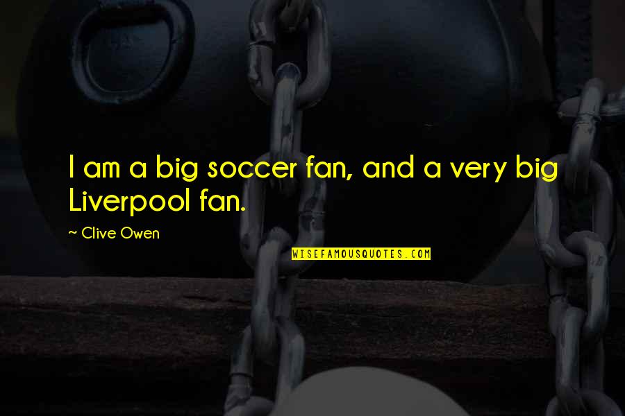 I Am A Fan Quotes By Clive Owen: I am a big soccer fan, and a