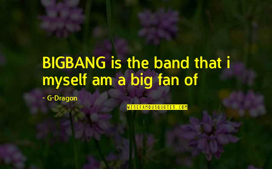 I Am A Fan Quotes By G-Dragon: BIGBANG is the band that i myself am