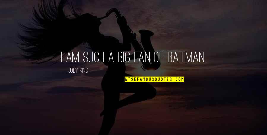 I Am A Fan Quotes By Joey King: I am such a big fan of Batman.