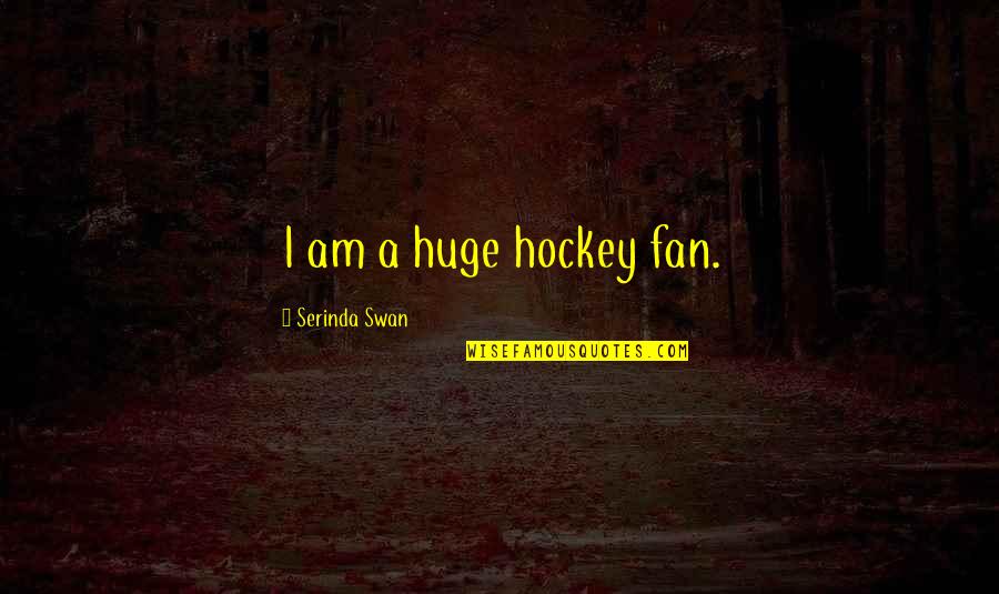 I Am A Fan Quotes By Serinda Swan: I am a huge hockey fan.