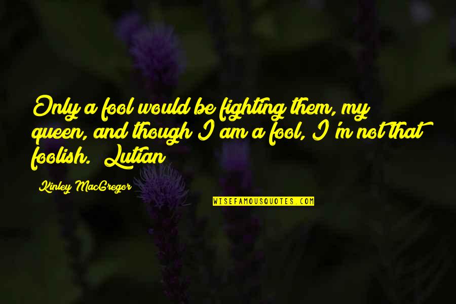 I Am A Fool Quotes By Kinley MacGregor: Only a fool would be fighting them, my