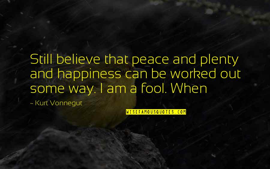 I Am A Fool Quotes By Kurt Vonnegut: Still believe that peace and plenty and happiness
