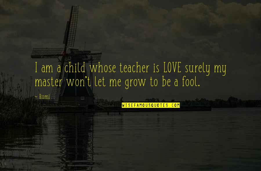 I Am A Fool Quotes By Rumi: I am a child whose teacher is LOVE
