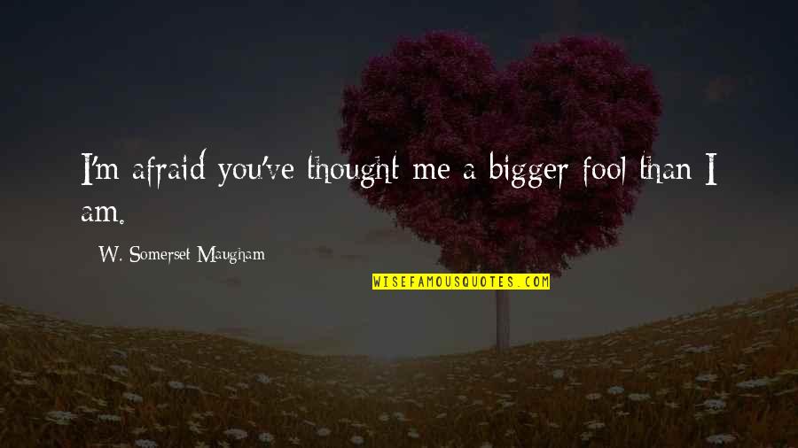 I Am A Fool Quotes By W. Somerset Maugham: I'm afraid you've thought me a bigger fool