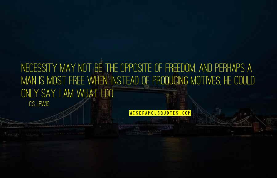 I Am A Free Man Quotes By C.S. Lewis: Necessity may not be the opposite of freedom, I Am A Free Man Quotes By C.S. Lewis: Necessity may not be the opposite of freedom,