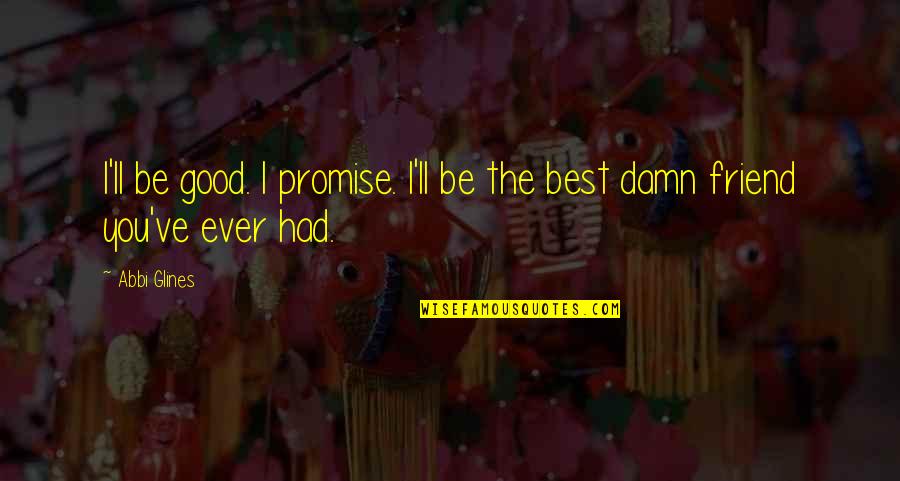 I Am A Good Friend Quotes By Abbi Glines: I'll be good. I promise. I'll be the