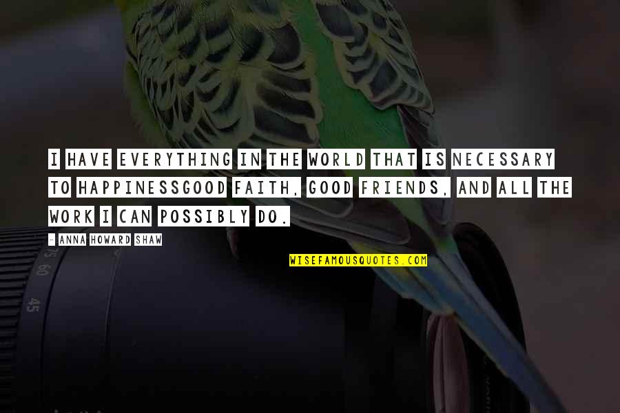 I Am A Good Friend Quotes By Anna Howard Shaw: I have everything in the world that is I Am A Good Friend Quotes By Anna Howard Shaw: I have everything in the world that is