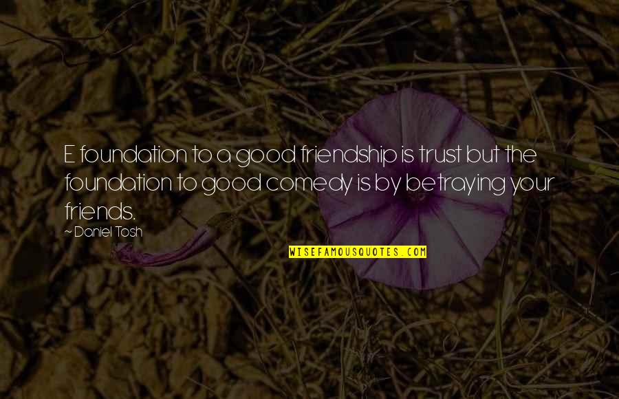 I Am A Good Friend Quotes By Daniel Tosh: E foundation to a good friendship is trust I Am A Good Friend Quotes By Daniel Tosh: E foundation to a good friendship is trust