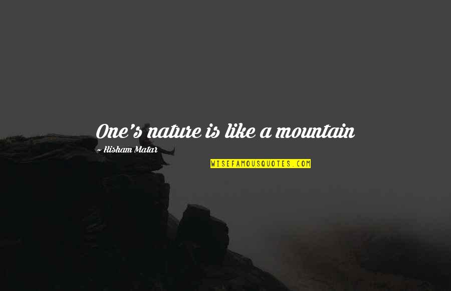 I Am A Good Girlfriend Quotes By Hisham Matar: One's nature is like a mountain I Am A Good Girlfriend Quotes By Hisham Matar: One's nature is like a mountain