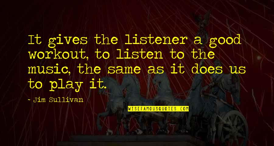 I Am A Good Listener Quotes By Jim Sullivan: It gives the listener a good workout, to