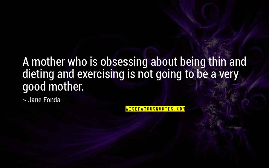 I Am A Good Mom Quotes By Jane Fonda: A mother who is obsessing about being thin