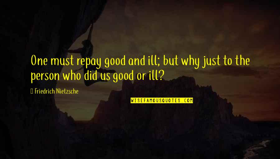 I Am A Good Person Quotes By Friedrich Nietzsche: One must repay good and ill; but why I Am A Good Person Quotes By Friedrich Nietzsche: One must repay good and ill; but why