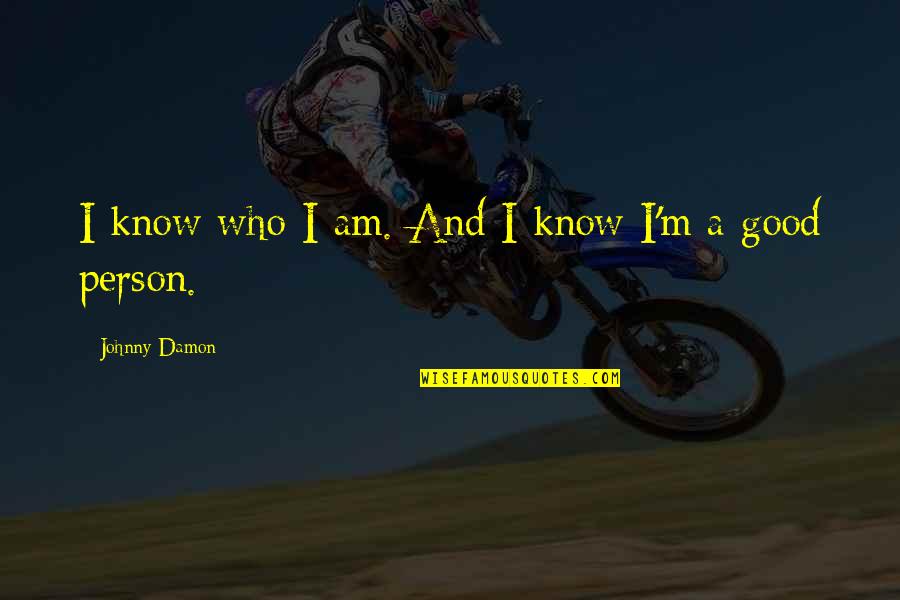 I Am A Good Person Quotes By Johnny Damon: I know who I am. And I know I Am A Good Person Quotes By Johnny Damon: I know who I am. And I know