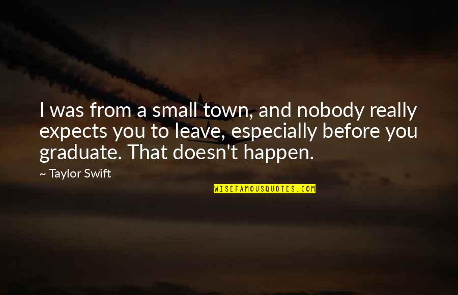 I Am A Graduate Now Quotes By Taylor Swift: I was from a small town, and nobody