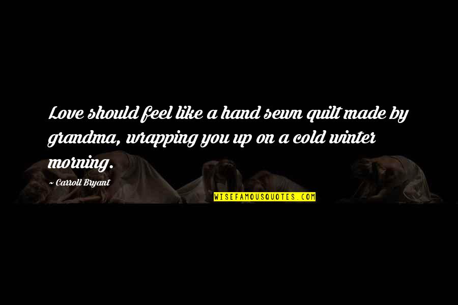 I Am A Grandma Quotes By Carroll Bryant: Love should feel like a hand sewn quilt I Am A Grandma Quotes By Carroll Bryant: Love should feel like a hand sewn quilt
