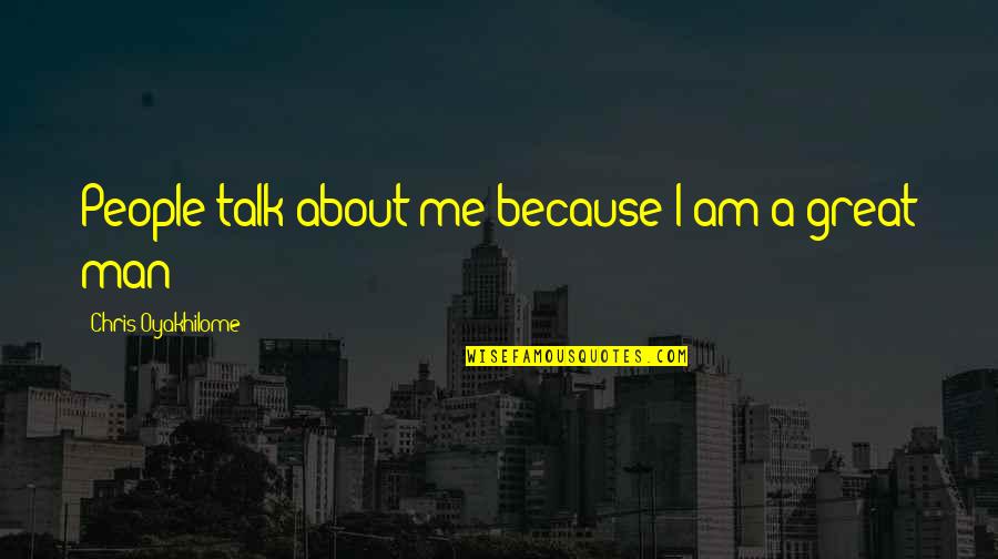 I Am A Great Man Quotes By Chris Oyakhilome: People talk about me because I am a