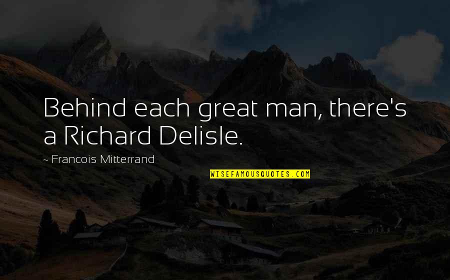 I Am A Great Man Quotes By Francois Mitterrand: Behind each great man, there's a Richard Delisle.