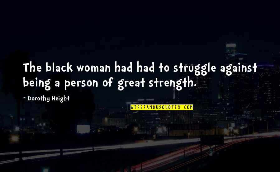 I Am A Great Person Quotes By Dorothy Height: The black woman had had to struggle against