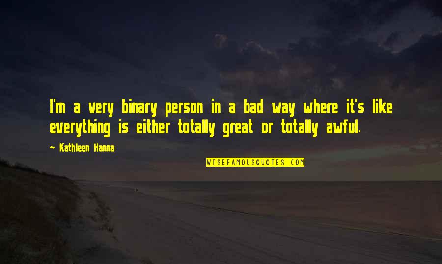 I Am A Great Person Quotes By Kathleen Hanna: I'm a very binary person in a bad I Am A Great Person Quotes By Kathleen Hanna: I'm a very binary person in a bad
