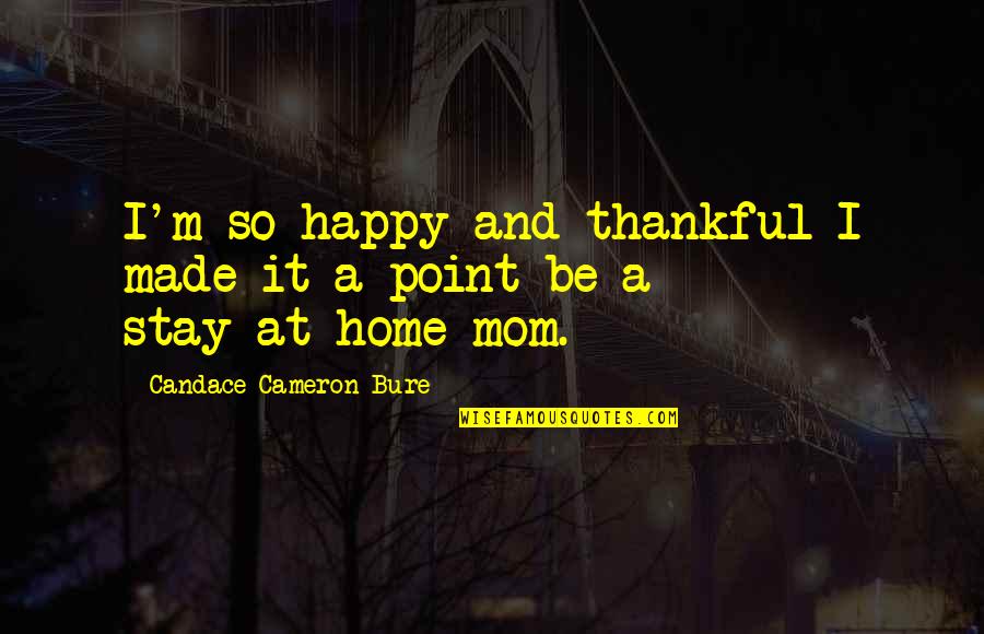 I Am A Happy Mom Quotes By Candace Cameron Bure: I'm so happy and thankful I made it