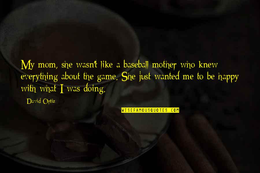 I Am A Happy Mom Quotes By David Ortiz: My mom, she wasn't like a baseball mother