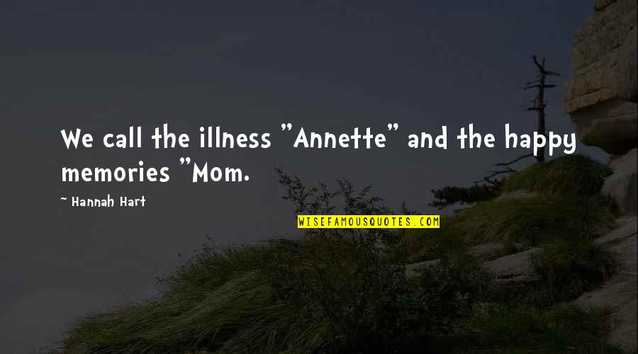 I Am A Happy Mom Quotes By Hannah Hart: We call the illness "Annette" and the happy