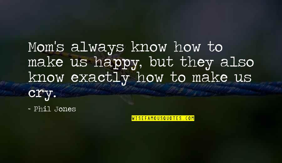 I Am A Happy Mom Quotes By Phil Jones: Mom's always know how to make us happy,