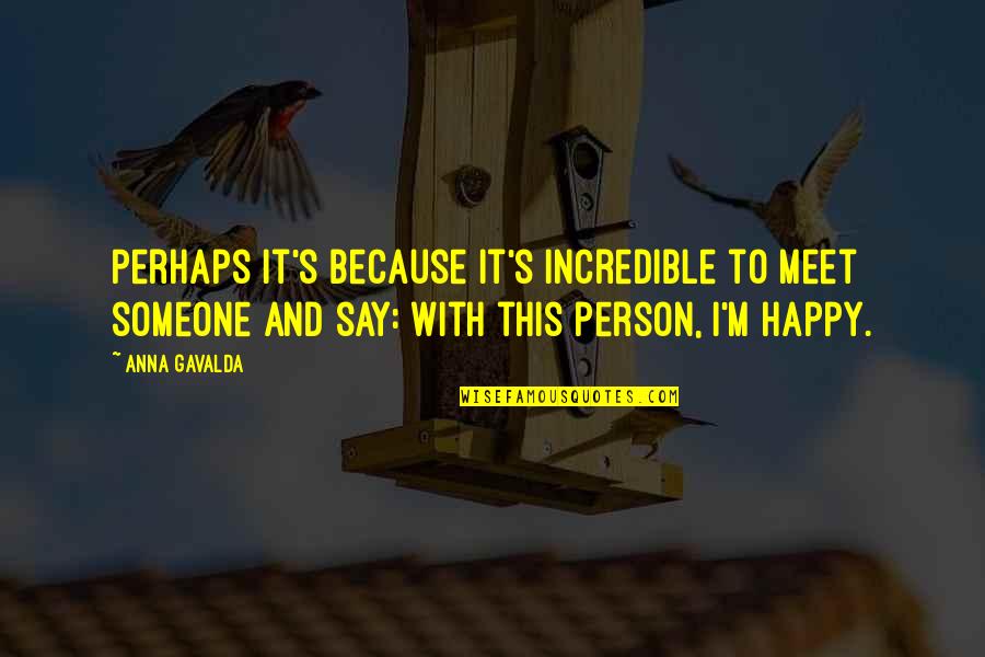 I Am A Happy Person Quotes By Anna Gavalda: Perhaps it's because it's incredible to meet someone I Am A Happy Person Quotes By Anna Gavalda: Perhaps it's because it's incredible to meet someone