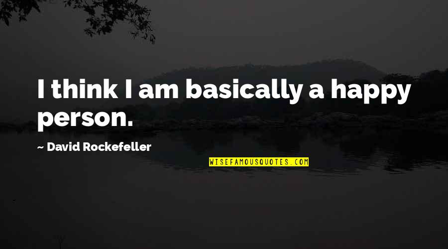 I Am A Happy Person Quotes By David Rockefeller: I think I am basically a happy person. I Am A Happy Person Quotes By David Rockefeller: I think I am basically a happy person.