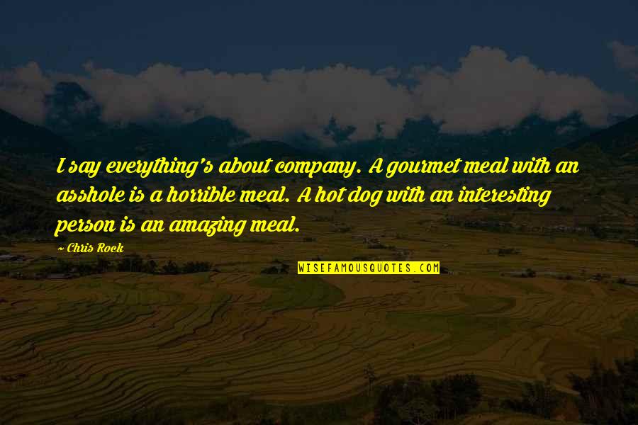 I Am A Horrible Person Quotes By Chris Rock: I say everything's about company. A gourmet meal I Am A Horrible Person Quotes By Chris Rock: I say everything's about company. A gourmet meal