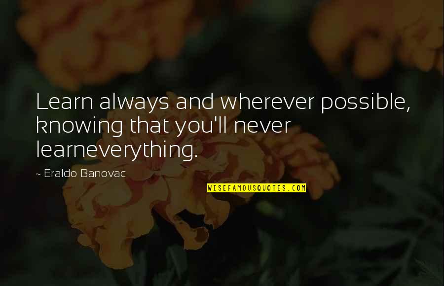 I Am A Horrible Person Quotes By Eraldo Banovac: Learn always and wherever possible, knowing that you'll