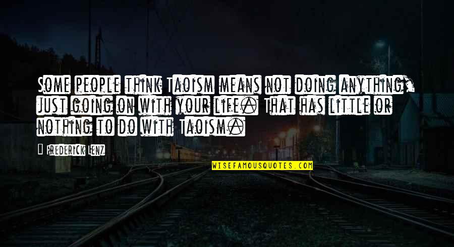 I Am A Horrible Person Quotes By Frederick Lenz: Some people think Taoism means not doing anything, I Am A Horrible Person Quotes By Frederick Lenz: Some people think Taoism means not doing anything,