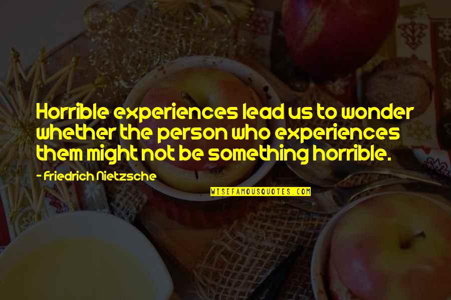 I Am A Horrible Person Quotes By Friedrich Nietzsche: Horrible experiences lead us to wonder whether the