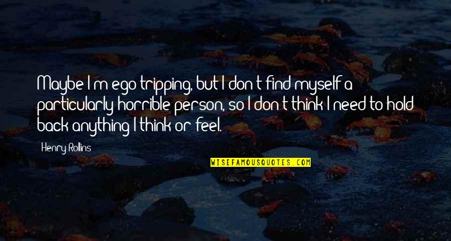 I Am A Horrible Person Quotes By Henry Rollins: Maybe I'm ego-tripping, but I don't find myself I Am A Horrible Person Quotes By Henry Rollins: Maybe I'm ego-tripping, but I don't find myself