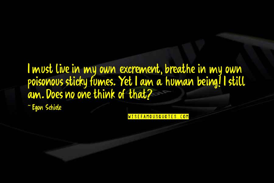 I Am A Human Being Quotes By Egon Schiele: I must live in my own excrement, breathe