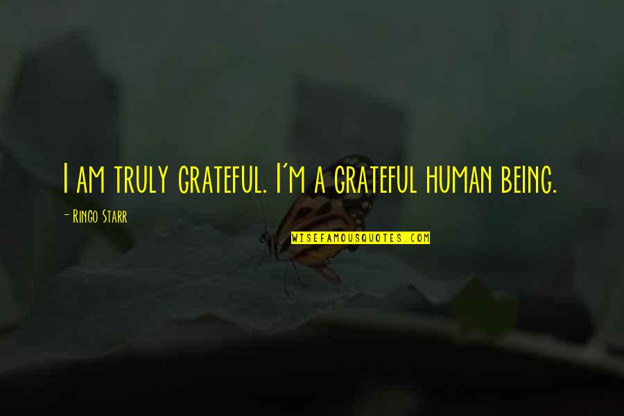 I Am A Human Being Quotes By Ringo Starr: I am truly grateful. I'm a grateful human