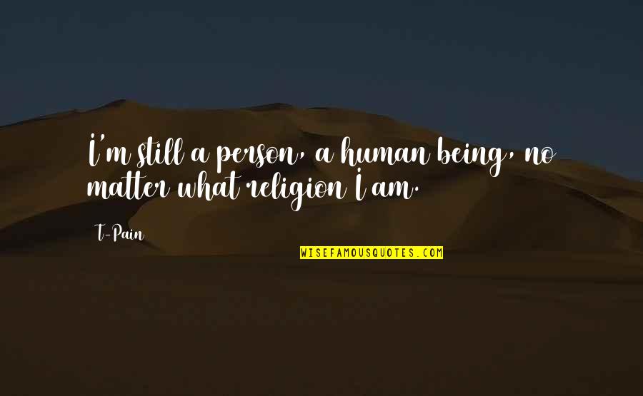 I Am A Human Being Quotes By T-Pain: I'm still a person, a human being, no